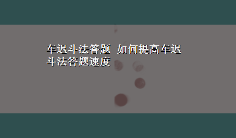 车迟斗法答题 如何提高车迟斗法答题速度