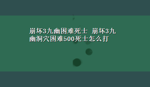 崩坏3九幽困难死士 崩坏3九幽洞穴困难500死士怎么打