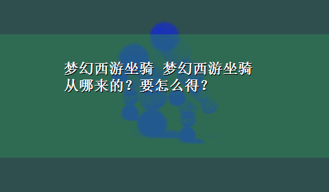 梦幻西游坐骑 梦幻西游坐骑从哪来的？要怎么得？