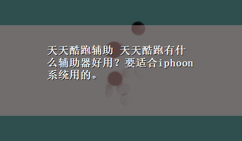 天天酷跑辅助 天天酷跑有什么辅助器好用？要适合iphoon系统用的。