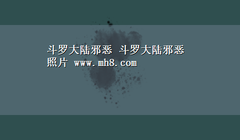 斗罗大陆邪恶 斗罗大陆邪恶照片 www.mh8.com