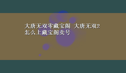 大唐无双零藏宝阁 大唐无双2怎么上藏宝阁卖号