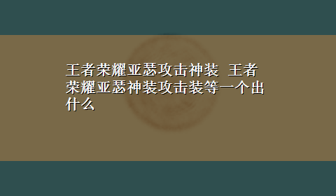 王者荣耀亚瑟攻击神装 王者荣耀亚瑟神装攻击装等一个出什么