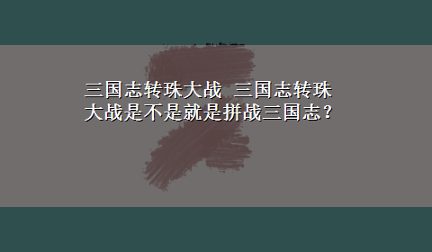 三国志转珠大战 三国志转珠大战是不是就是拼战三国志？