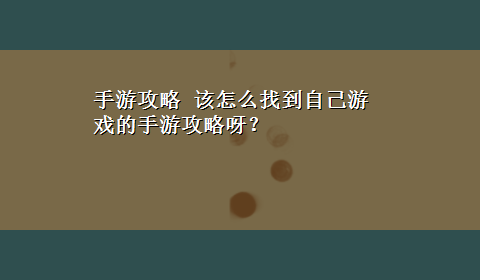 手游攻略 该怎么找到自己游戏的手游攻略呀？