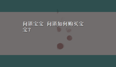 问道宝宝 问道如何购买宝宝？