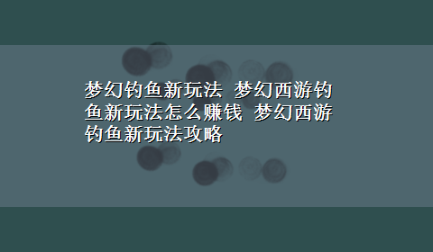 梦幻钓鱼新玩法 梦幻西游钓鱼新玩法怎么赚钱 梦幻西游钓鱼新玩法攻略