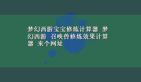 梦幻西游宝宝修炼计算器 梦幻西游 召唤兽修炼效果计算器 来个网址