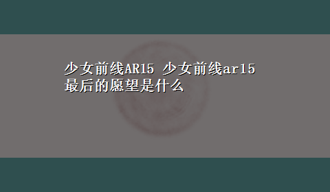 少女前线AR15 少女前线ar15最后的愿望是什么