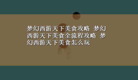 梦幻西游天下美食攻略 梦幻西游天下美食全流程攻略 梦幻西游天下美食怎么玩