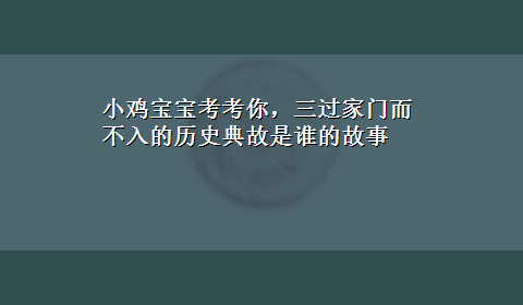 小鸡宝宝考考你，三过家门而不入的历史典故是谁的故事