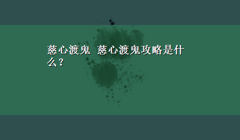 慈心渡鬼 慈心渡鬼攻略是什么？