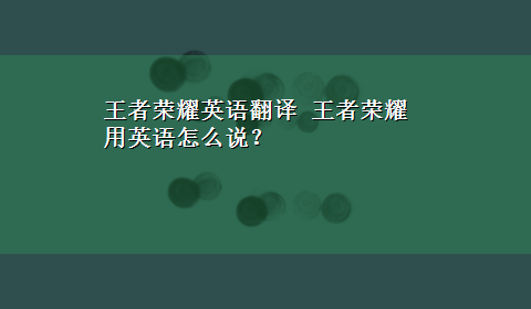 王者荣耀英语翻译 王者荣耀用英语怎么说？