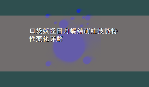 口袋妖怪日月蝶结萌虻技能特性变化详解