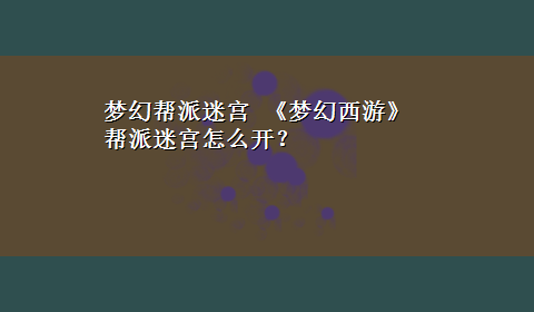 梦幻帮派迷宫 《梦幻西游》帮派迷宫怎么开？