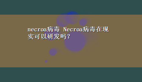 necroa病毒 Necroa病毒在现实可以研发吗？