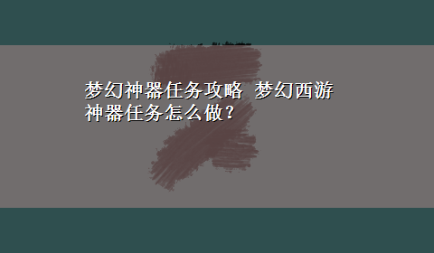 梦幻神器任务攻略 梦幻西游神器任务怎么做？