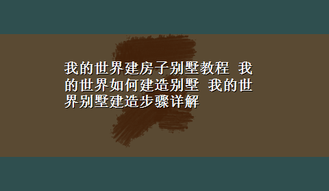 我的世界建房子别墅教程 我的世界如何建造别墅 我的世界别墅建造步骤详解