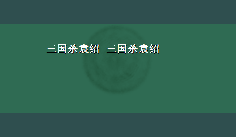 三国杀袁绍 三国杀袁绍