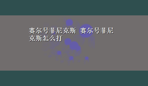 赛尔号菲尼克斯 赛尔号菲尼克斯怎么打