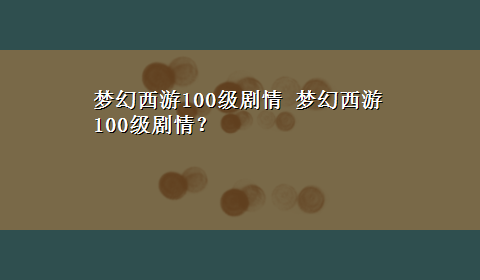 梦幻西游100级剧情 梦幻西游100级剧情？