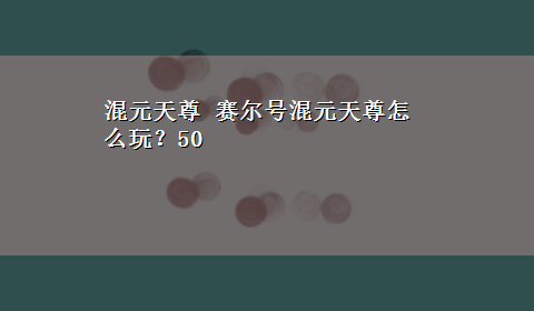 混元天尊 赛尔号混元天尊怎么玩？50