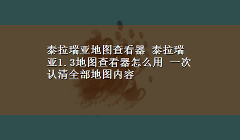 泰拉瑞亚地图查看器 泰拉瑞亚1.3地图查看器怎么用 一次认清全部地图内容