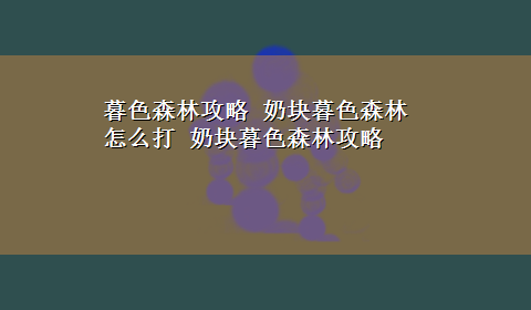 暮色森林攻略 奶块暮色森林怎么打 奶块暮色森林攻略