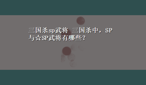 三国杀sp武将 三国杀中，SP与☆SP武将有哪些？