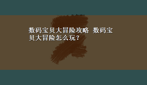 数码宝贝大冒险攻略 数码宝贝大冒险怎么玩？