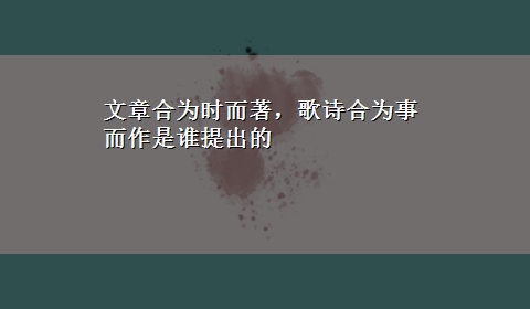 文章合为时而著，歌诗合为事而作是谁提出的