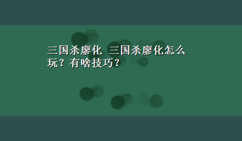 三国杀廖化 三国杀廖化怎么玩？有啥技巧？