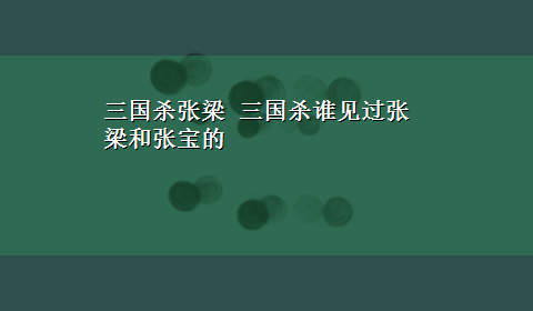 三国杀张梁 三国杀谁见过张梁和张宝的