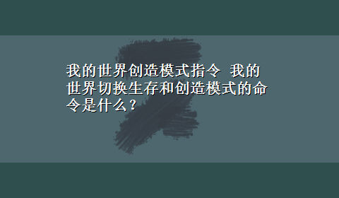 我的世界创造模式指令 我的世界切换生存和创造模式的命令是什么？