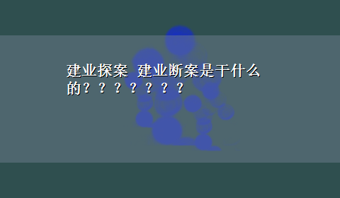 建业探案 建业断案是干什么的？？？？？？？