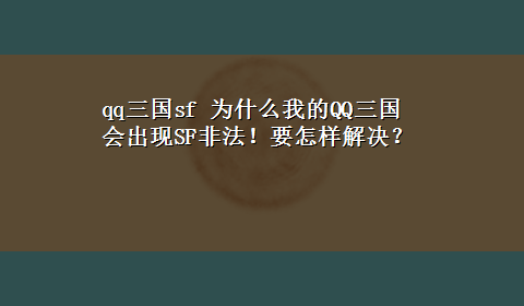 qq三国sf 为什么我的QQ三国会出现SF非法！要怎样解决？