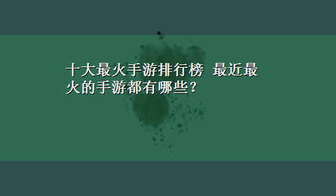 十大最火手游排行榜 最近最火的手游都有哪些？