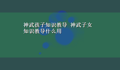 神武孩子知识教导 神武子女知识教导什么用