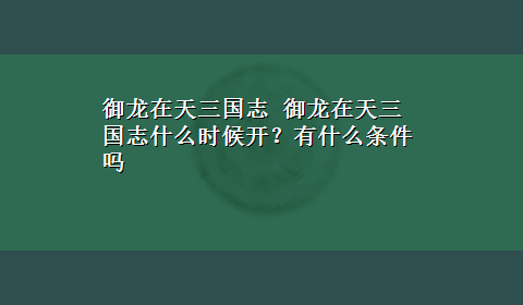 御龙在天三国志 御龙在天三国志什么时候开？有什么条件吗