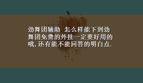 劲舞团辅助 怎么样能下到劲舞团免费的外挂一定要好用的哦,还有能不能回答的明白点.