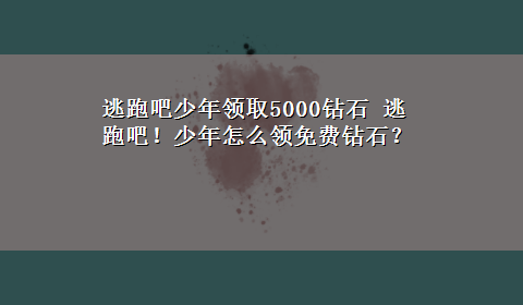 逃跑吧少年领取5000钻石 逃跑吧！少年怎么领免费钻石？