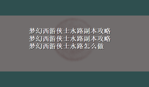 梦幻西游侠士水路副本攻略 梦幻西游侠士水路副本攻略 梦幻西游侠士水路怎么做