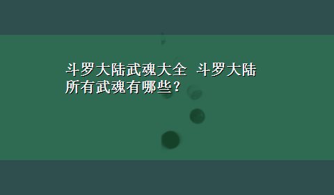 斗罗大陆武魂大全 斗罗大陆所有武魂有哪些？