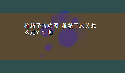 推箱子攻略图 推箱子这关怎么过？？图