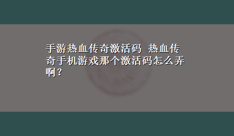 手游热血传奇激活码 热血传奇手机游戏那个激活码怎么弄啊？