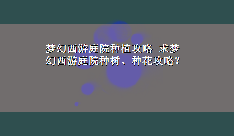 梦幻西游庭院种植攻略 求梦幻西游庭院种树、种花攻略？