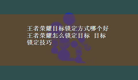 王者荣耀目标锁定方式哪个好 王者荣耀怎么锁定目标 目标锁定技巧