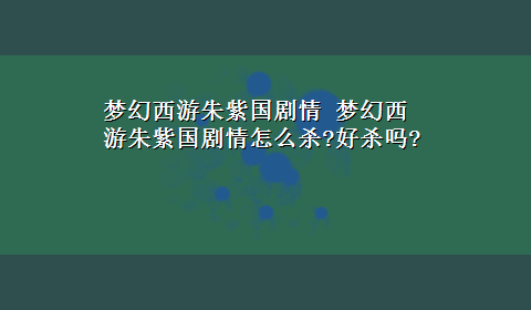 梦幻西游朱紫国剧情 梦幻西游朱紫国剧情怎么杀?好杀吗?