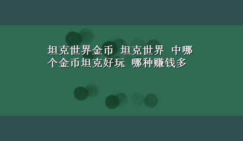 坦克世界金币 坦克世界 中哪个金币坦克好玩 哪种赚钱多