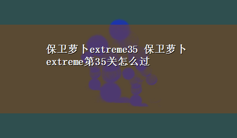 保卫萝卜extreme35 保卫萝卜extreme第35关怎么过